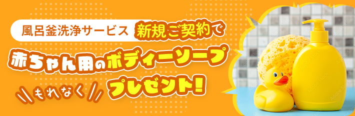 風呂釜洗浄サービス新規ご契約で赤ちゃん用のボディーソープもれなくプレゼント!
